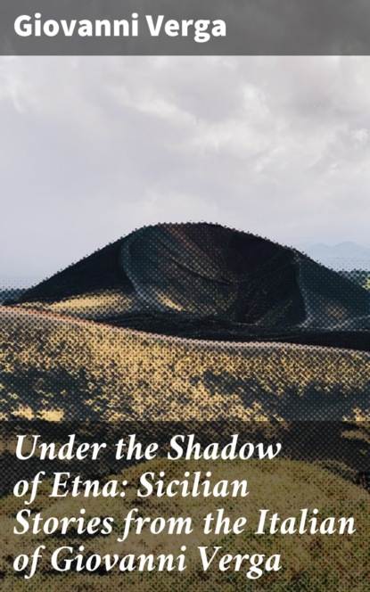 Giovanni Verga - Under the Shadow of Etna: Sicilian Stories from the Italian of Giovanni Verga