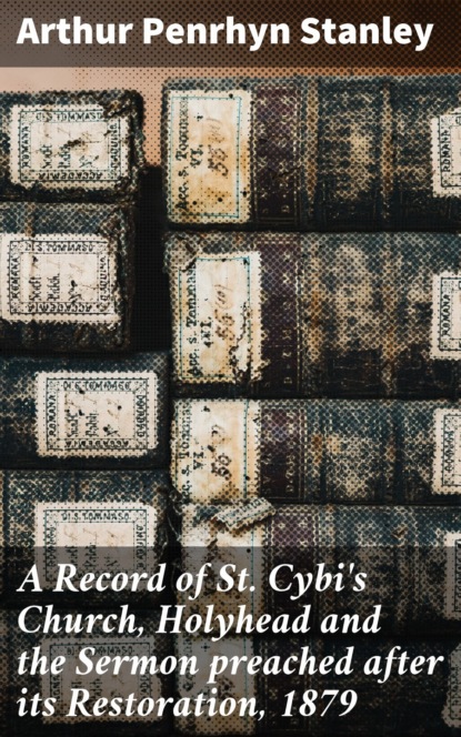 Arthur Penrhyn Stanley - A Record of St. Cybi's Church, Holyhead and the Sermon preached after its Restoration, 1879