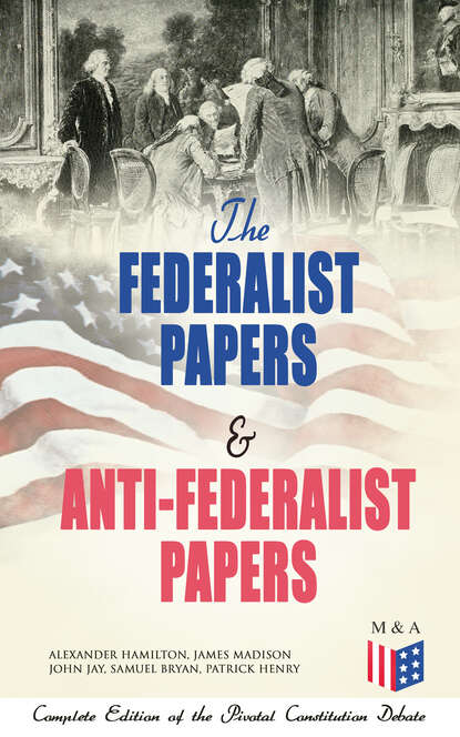 Patrick Henry - The Federalist Papers & Anti-Federalist Papers: Complete Edition of the Pivotal Constitution Debate