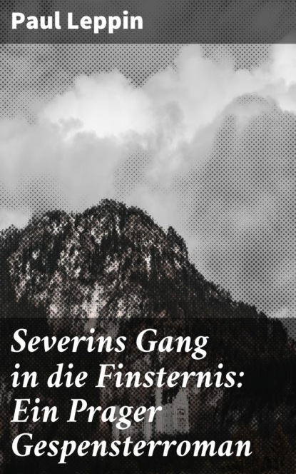 Paul Leppin - Severins Gang in die Finsternis: Ein Prager Gespensterroman