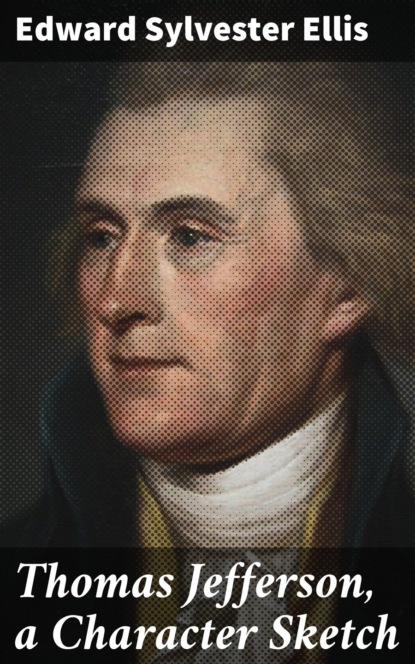 Edward Sylvester Ellis - Thomas Jefferson, a Character Sketch