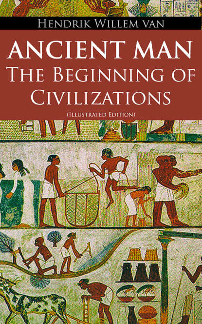 Hendrik Willem Van Loon - Ancient Man – The Beginning of Civilizations (Illustrated Edition)