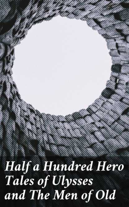 

Half a Hundred Hero Tales of Ulysses and The Men of Old