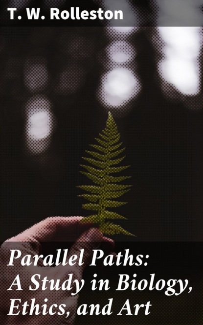 T. W. Rolleston - Parallel Paths: A Study in Biology, Ethics, and Art