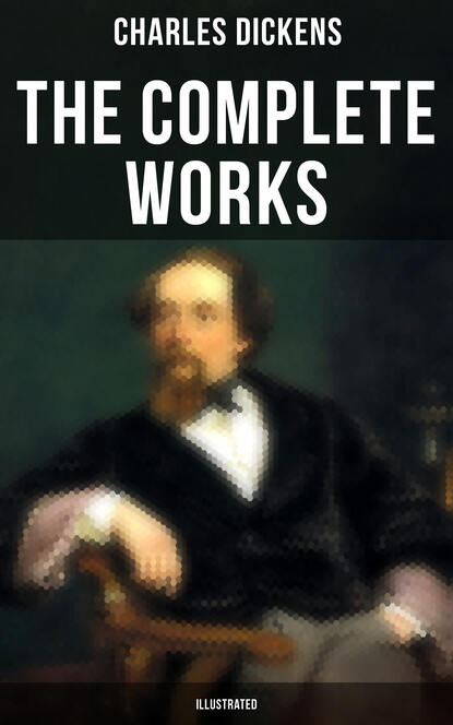 Charles Dickens - The Complete Works of Charles Dickens (Illustrated)