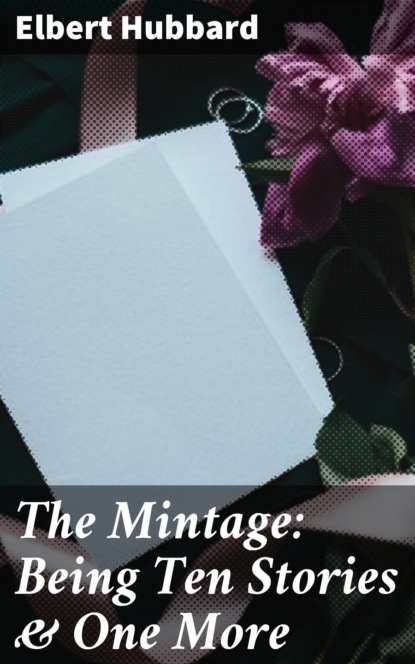 Elbert  Hubbard - The Mintage: Being Ten Stories & One More