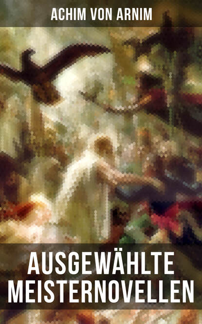 Achim von Arnim - Ausgewählte Meisternovellen von Achim von Arnim