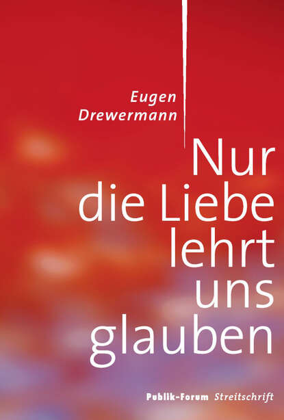 Eugen  Drewermann - Nur die Liebe lehrt uns glauben