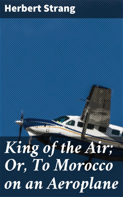 

King of the Air; Or, To Morocco on an Aeroplane