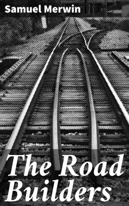 Samuel  Merwin - The Road Builders