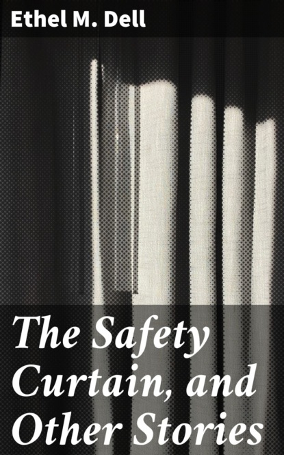 Ethel M. Dell - The Safety Curtain, and Other Stories