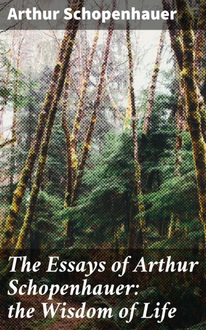 Arthur Schopenhauer - The Essays of Arthur Schopenhauer: the Wisdom of Life