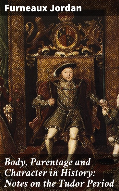 Furneaux Jordan - Body, Parentage and Character in History: Notes on the Tudor Period