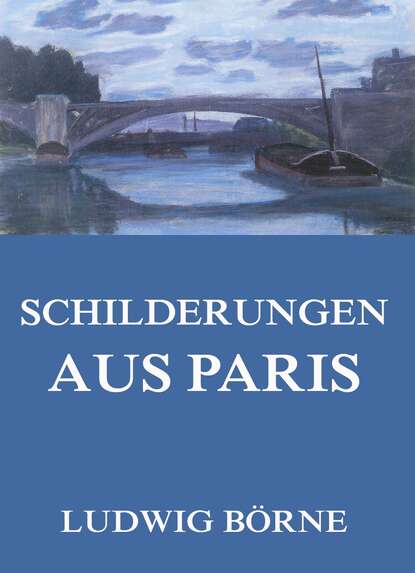 Ludwig Börne - Schilderungen aus Paris