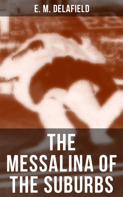 E. M. Delafield - THE MESSALINA OF THE SUBURBS