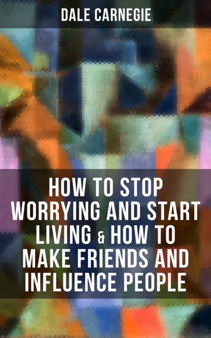 Dale Carnegie - How to Stop Worrying and Start Living & How to Make Friends and Influence People
