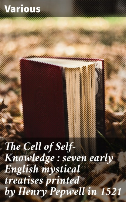 Various - The Cell of Self-Knowledge : seven early English mystical treatises printed by Henry Pepwell in 1521