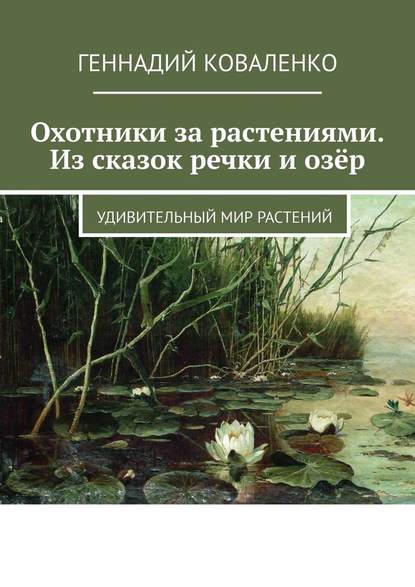 Геннадий Коваленко - Охотники за растениями. Из сказок речки и озёр. Удивительный мир растений