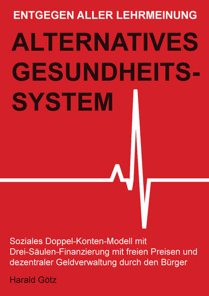 Dipl. Pol. Harald  Gotz - Entgegen aller Lehrmeinung: Alternatives Gesundheitssystem