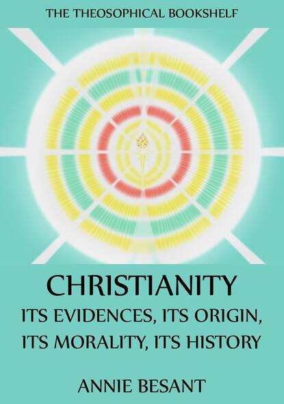 Annie Besant - Christianity: Its Evidences, Its Origin, Its Morality, Its History