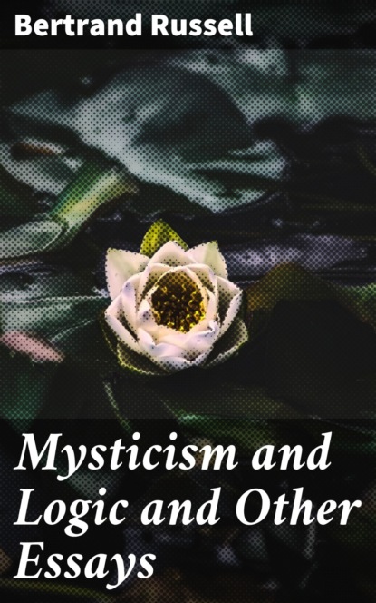 Bertrand Russell - Mysticism and Logic and Other Essays