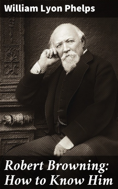 William Lyon Phelps - Robert Browning: How to Know Him