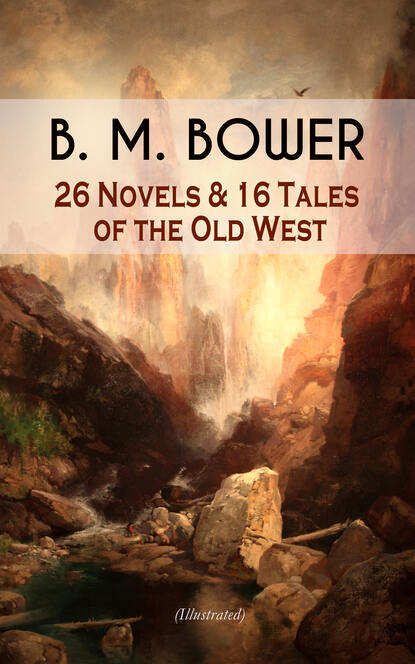 B. M. Bower - B. M. BOWER: 26 Novels & 16 Tales of the Old West (Illustrated)