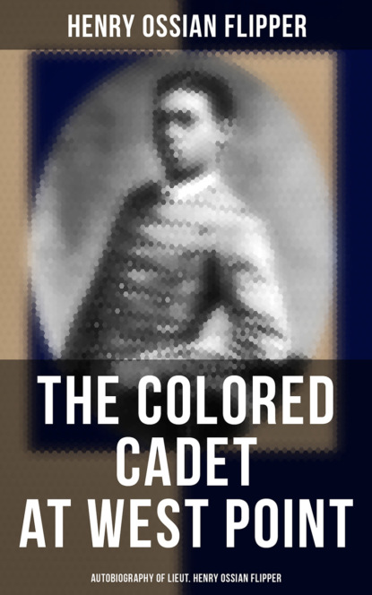 

The Colored Cadet at West Point - Autobiography of Lieut. Henry Ossian Flipper