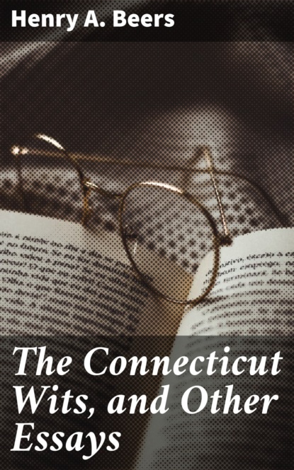 Henry A.  Beers - The Connecticut Wits, and Other Essays