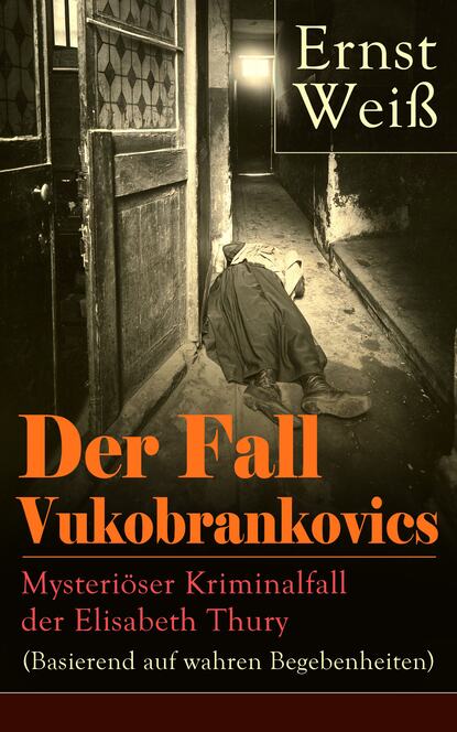 Ernst Weiß - Der Fall Vukobrankovics: Mysteriöser Kriminalfall der Elisabeth Thury (Basierend auf wahren Begebenheiten)