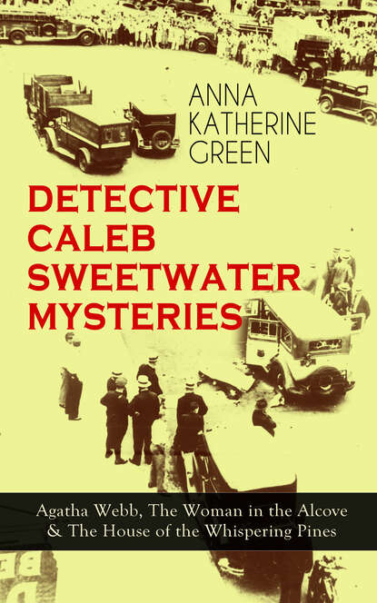 Anna Katharine Green - DETECTIVE CALEB SWEETWATER MYSTERIES