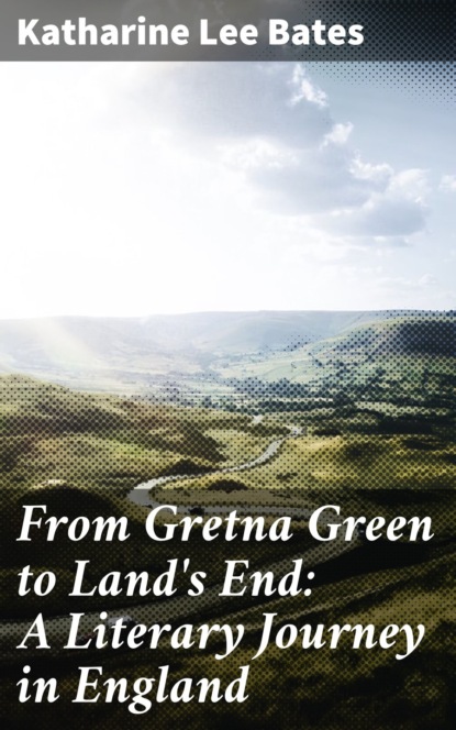 Katharine Lee Bates - From Gretna Green to Land's End: A Literary Journey in England