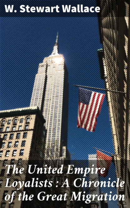 

The United Empire Loyalists : A Chronicle of the Great Migration