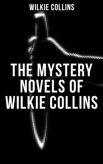 Уилки Коллинз - THE MYSTERY NOVELS OF WILKIE COLLINS