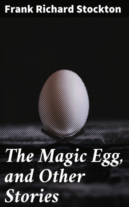 Frank Richard Stockton — The Magic Egg, and Other Stories