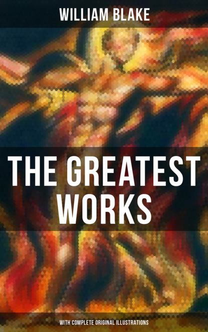 William Blake - The Greatest Works of William Blake (With Complete Original Illustrations)