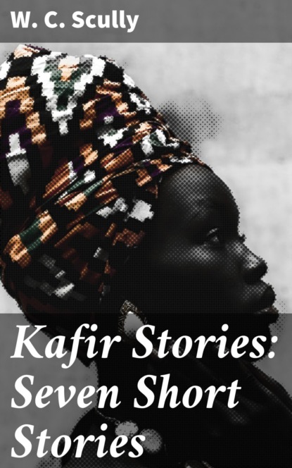 W. C. Scully - Kafir Stories: Seven Short Stories