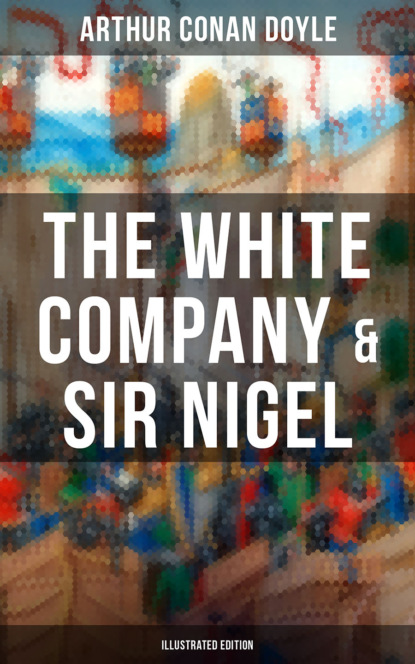 Arthur Conan Doyle - The White Company & Sir Nigel (Illustrated Edition)