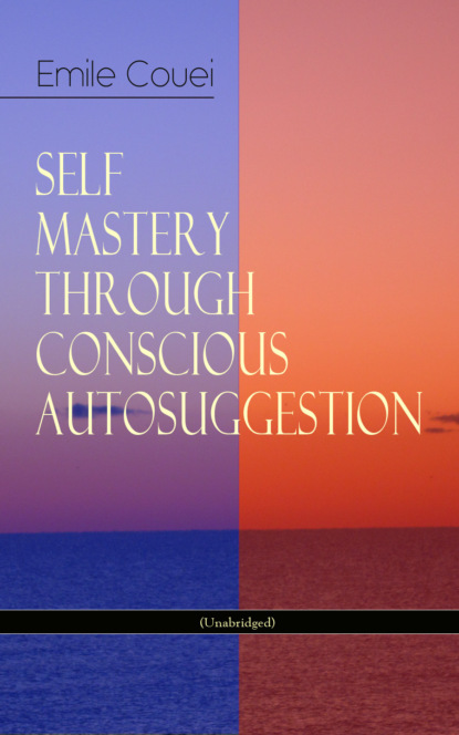 

SELF MASTERY THROUGH CONSCIOUS AUTOSUGGESTION (Unabridged)