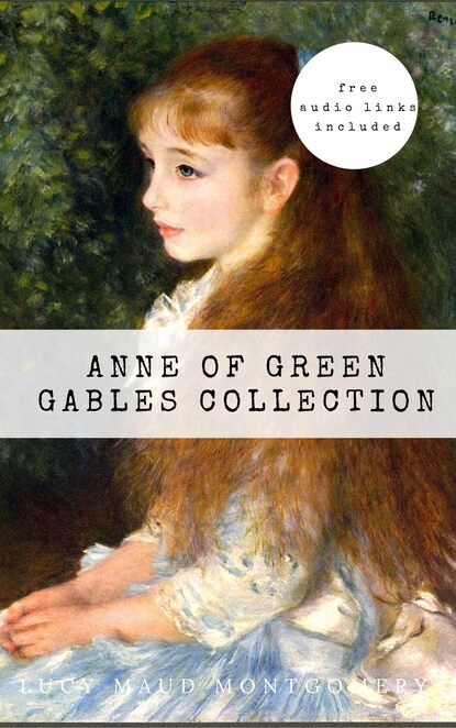 Люси Мод Монтгомери - Anne of Green Gables - The Collection