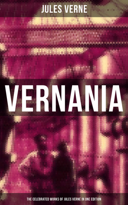 Жюль Верн — VERNANIA: The Celebrated Works of Jules Verne in One Edition