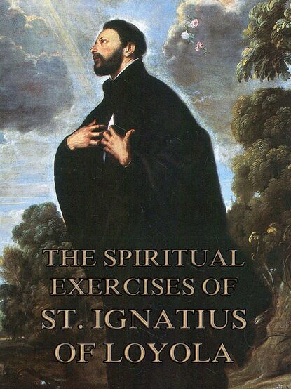 St. Ignatius of Loyola - The Spiritual Exercises of St. Ignatius of Loyola