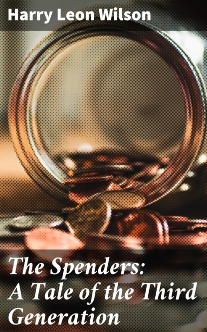 Harry Leon Wilson - The Spenders: A Tale of the Third Generation