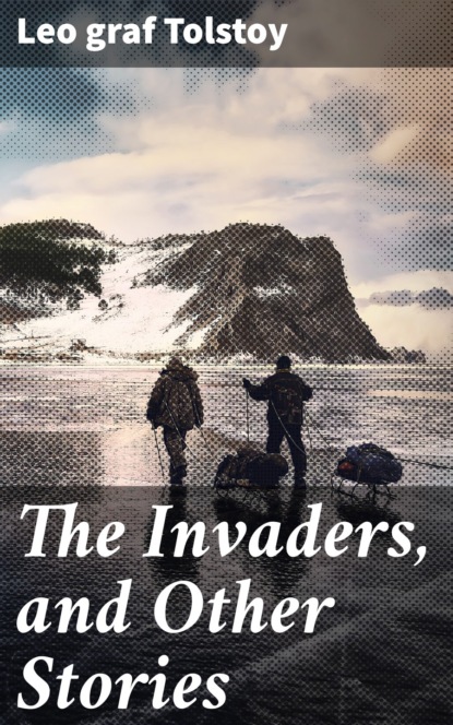 graf Leo Tolstoy - The Invaders, and Other Stories