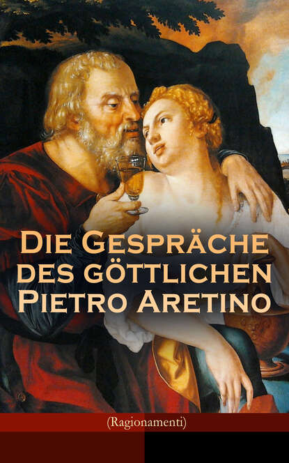 Pietro Aretino — Die Gespr?che des g?ttlichen Pietro Aretino (Ragionamenti)