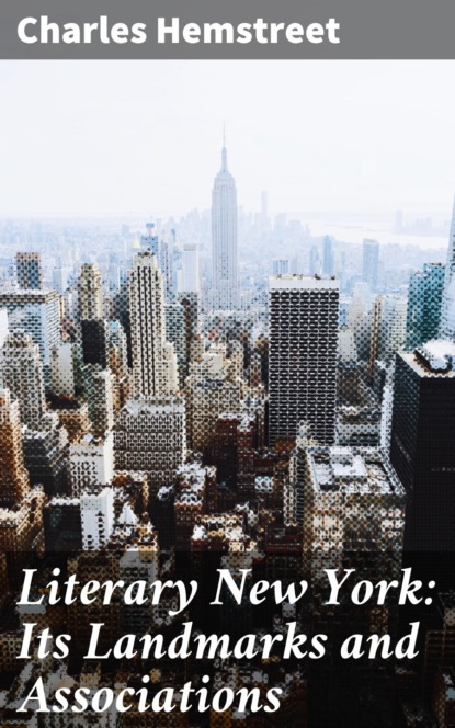 Charles Hemstreet - Literary New York: Its Landmarks and Associations