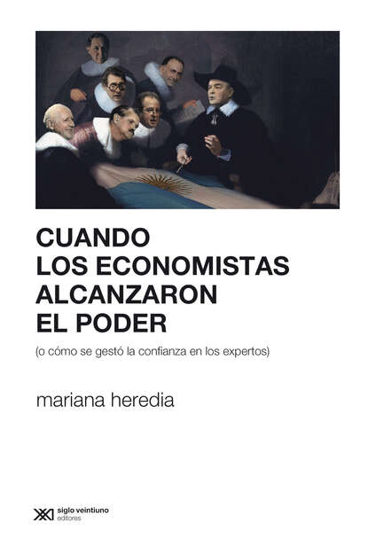 Mariana Heredia - Cuando los economistas alcanzaron el poder (o cómo se gestó la confianza en los expertos)