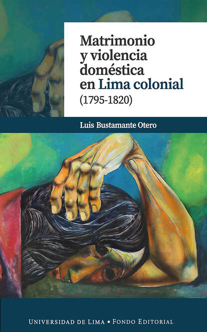 Luis Bustamante Otero - Matrimonio y violencia doméstica en Lima colonial (1795-1820)