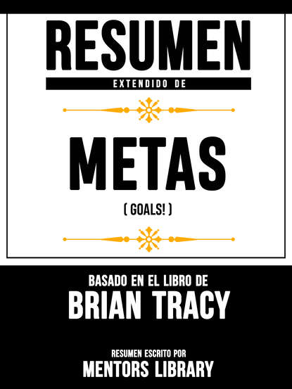 Mentors Library - Resumen Extendido De Metas (Goals!) - Basado En El Libro De Brian Tracy