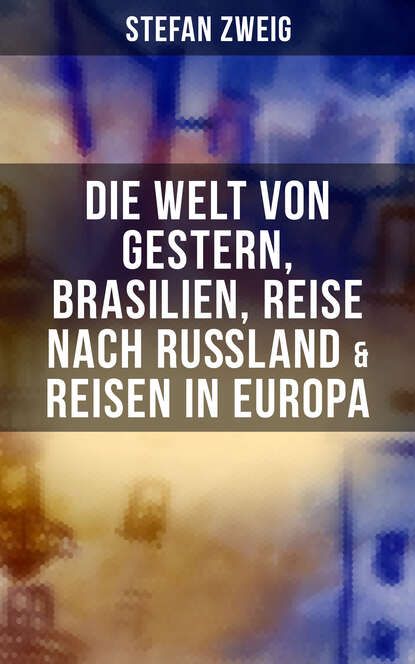 Stefan Zweig - Stefan Zweig: Die Welt von Gestern, Brasilien, Reise nach Rußland & Reisen in Europa